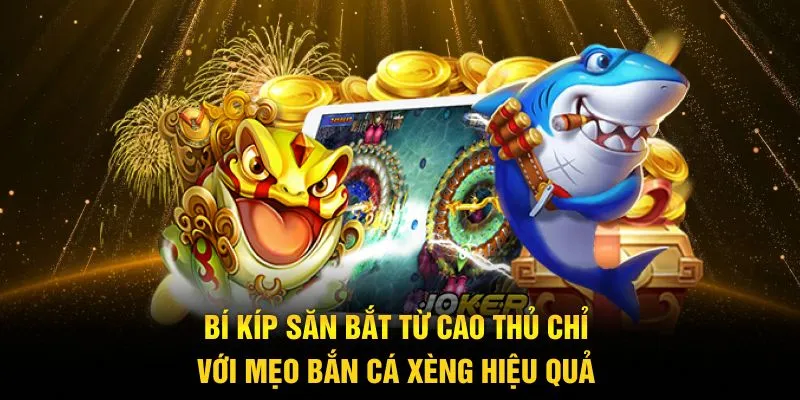 Bí kíp săn bắt từ cao thủ chỉ với mẹo bắn cá xèng hiệu quả