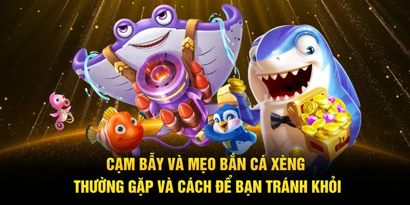 Cạm bẫy và mẹo bắn cá xèng thường gặp và cách để bạn tránh khỏi