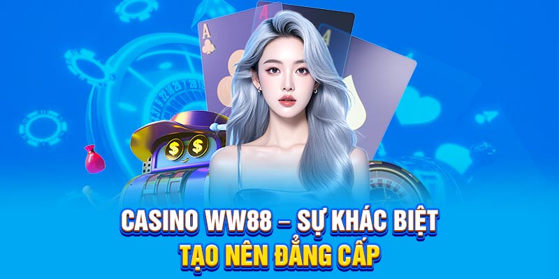 Casino WW88 – Sự khác biệt tạo nên đẳng cấp