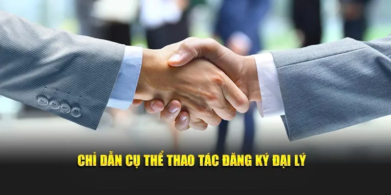 Chỉ dẫn cụ thể thao tác đăng ký đại lý 
