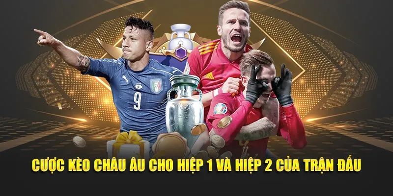 Cược kèo Châu Âu cho hiệp 1 và hiệp 2 của trận đấu