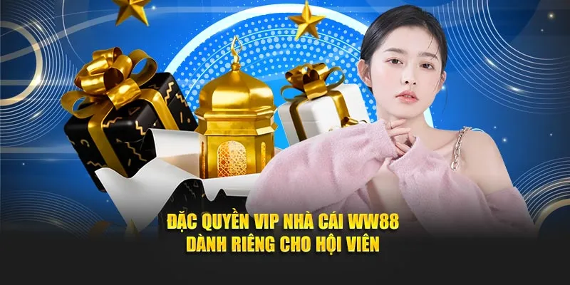 Ưu Đãi Đặc Quyền VIP Nhà Cái WW88 Dành Riêng Cho Hội Viên