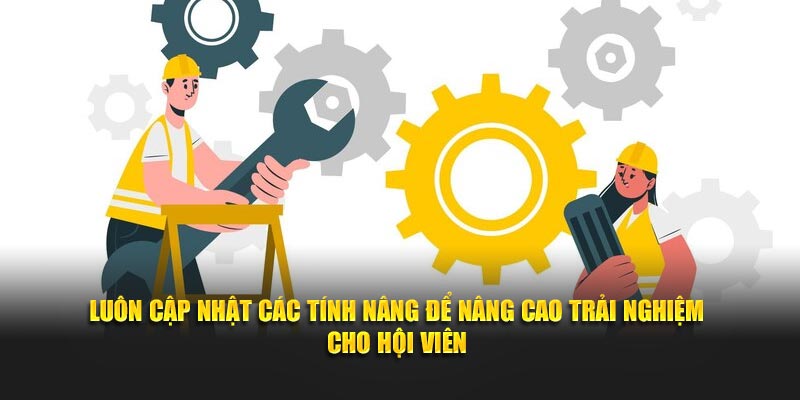 Luôn cập nhật các tính nâng để nâng cao trải nghiệm cho hội viên