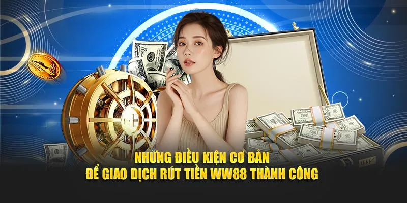 Những điều kiện cơ bản để giao dịch rút tiền WW88 thành công