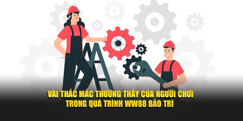 Vài thắc mắc thường thấy của người chơi trong quá trình WW88 bảo trì 