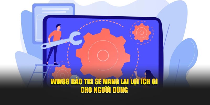 WW88 bảo trì sẽ mang lại lợi ích gì cho người dùng